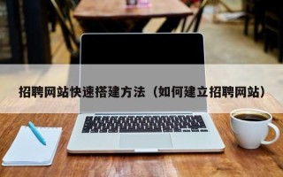 资阳招聘网站快速搭建方法（如何建立招聘网站）