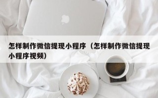 资阳怎样制作微信提现小程序（怎样制作微信提现小程序视频）