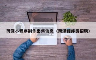 资阳菏泽小程序制作出售信息（菏泽程序员招聘）