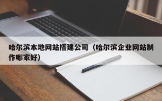 资阳哈尔滨本地网站搭建公司（哈尔滨企业网站制作哪家好）