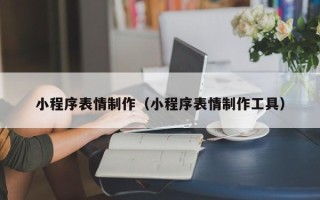 资阳小程序表情制作（小程序表情制作工具）