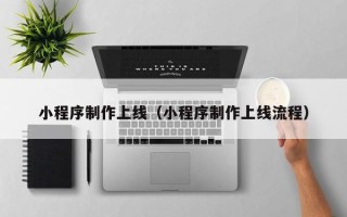 资阳小程序制作上线（小程序制作上线流程）