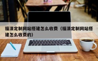 资阳福清定制网站搭建怎么收费（福清定制网站搭建怎么收费的）