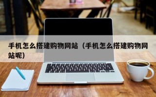 资阳手机怎么搭建购物网站（手机怎么搭建购物网站呢）