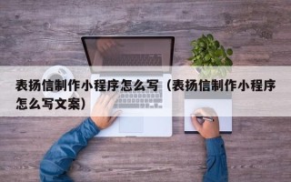 资阳表扬信制作小程序怎么写（表扬信制作小程序怎么写文案）