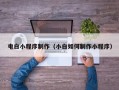 资阳电白小程序制作（小白如何制作小程序）