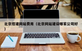 资阳北京搭建网站费用（北京网站建设哪家公司好）