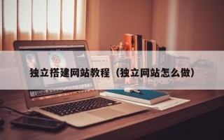 资阳独立搭建网站教程（独立网站怎么做）