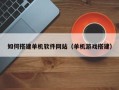 资阳如何搭建单机软件网站（单机游戏搭建）