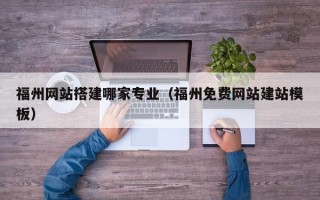 资阳福州网站搭建哪家专业（福州免费网站建站模板）