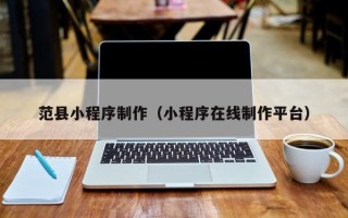 资阳范县小程序制作（小程序在线制作平台）