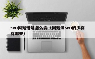 资阳seo网站搭建怎么弄（网站做seo的步骤有哪些）